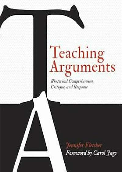 Teaching Arguments: Rhetorical Comprehension, Critique, and Response, Paperback/Jennifer Fletcher