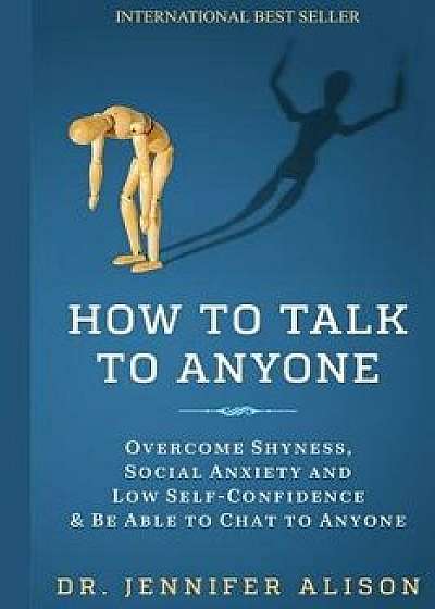 How to Talk to Anyone: Overcome Shyness, Social Anxiety and Low Self-Confidence & Be Able to Chat to Anyone!, Paperback/Dr Jennifer Alison
