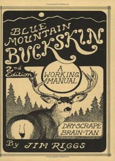 Blue Mountain Buckskin: A Working Manual for Dry-Scrape Brain-Tan, Paperback/Jim Riggs