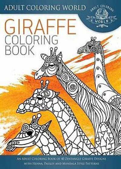 Giraffe Coloring Book: An Adult Coloring Book of 40 Zentangle Giraffe Designs with Henna, Paisley and Mandala Style Patterns, Paperback/Adult Coloring World