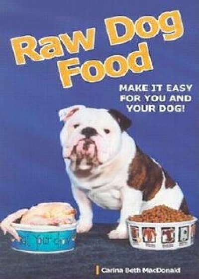 Raw Dog Food: Making It Work for You and Your Dog, Paperback/Carina Beth MacDonald