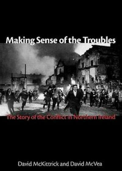 Making Sense of the Troubles: The Story of the Conflict in Northern Ireland, Hardcover/David McKittrick