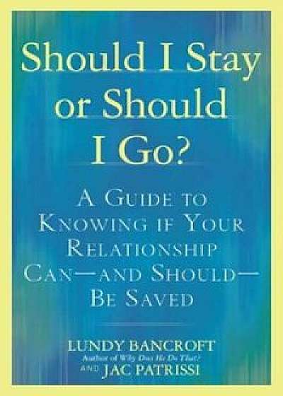 Should I Stay or Should I Go': A Guide to Knowing If Your Relationship Can--And Should--Be Saved, Paperback/Lundy Bancroft