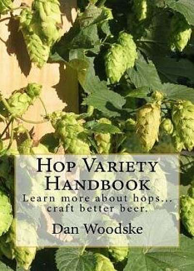 Hop Variety Handbook: Learn More about Hop...Create Better Beer., Paperback/Dan Woodske