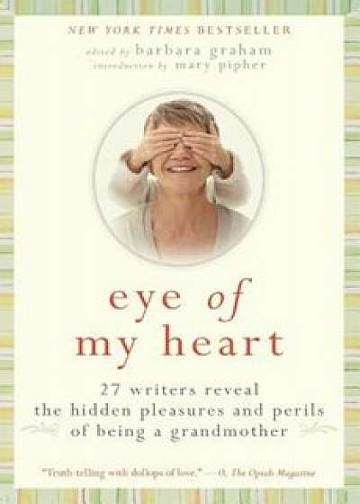 Eye of My Heart: 27 Writers Reveal the Hidden Pleasures and Perils of Being a Grandmother, Paperback/Barbara Graham