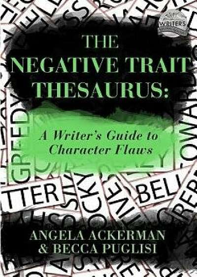 The Negative Trait Thesaurus: A Writer's Guide to Character Flaws, Paperback/Angela Ackerman