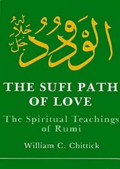 Sufi Path of Love: The Spiritual Teachings of Rumi, Paperback/William C. Chittick