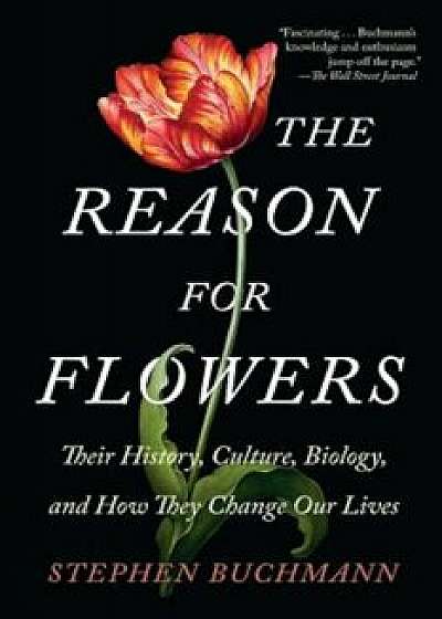 The Reason for Flowers: Their History, Culture, Biology, and How They Change Our Lives, Paperback/Stephen Buchmann