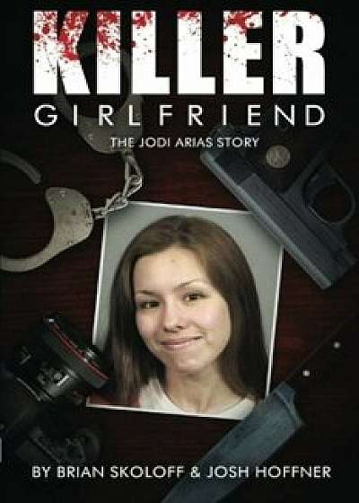 Killer Girlfriend: The Jodi Arias Story, Paperback/Josh Hoffner