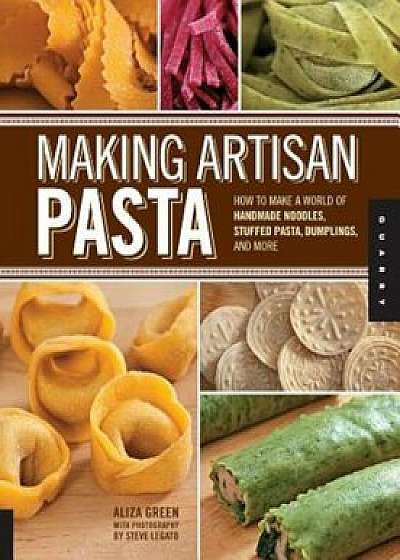 Making Artisan Pasta: How to Make a World of Handmade Noodles, Stuffed Pasta, Dumplings, and More, Paperback/Aliza Green