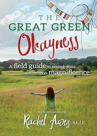 The Great Green Okayness: A Field Guide to Seeing Your Uncommon Magnificence, Paperback/Rachel Awes