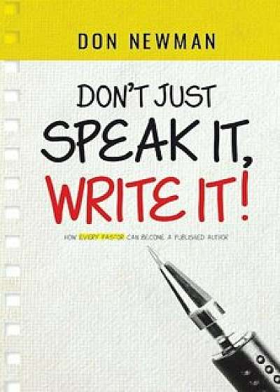 Don't Just Speak It, Write It: How Every Pastor Can Become a Published Author, Paperback/Don Newman