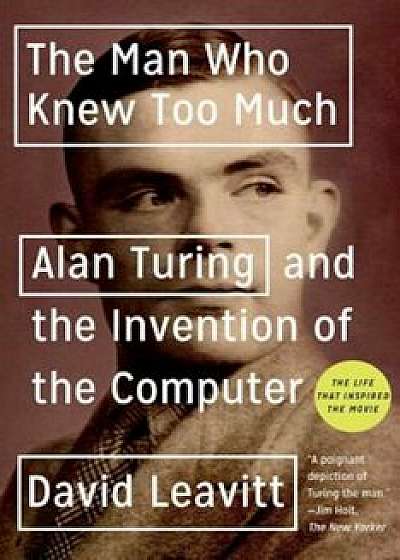 The Man Who Knew Too Much: Alan Turing and the Invention of the Computer, Paperback/David Leavitt