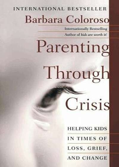 Parenting Through Crisis: Helping Kids in Times of Loss, Grief, and Change, Paperback/Barbara Coloroso