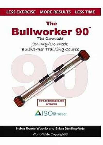 The Bullworker 90 Course: The Complete 90-Day/12-Week Bullworker Training Course, Paperback/Brian Sterling-Vete