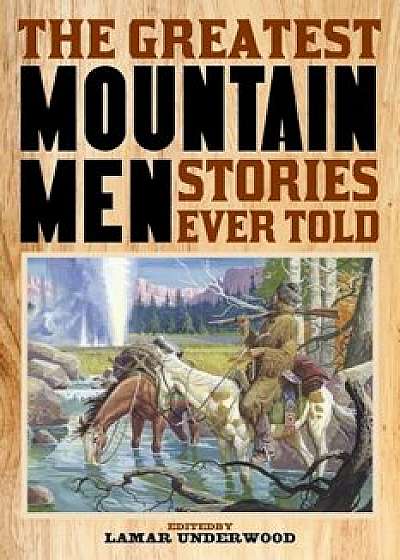 The Greatest Mountain Men Stories Ever Told, Paperback/Lamar Underwood