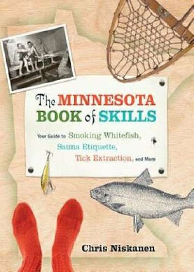 The Minnesota Book of Skills: Your Guide to Smoking Whitefish, Sauna Etiquette, Tick Extraction, and More, Paperback/Chris Niskanen