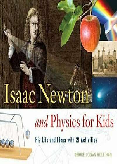 Isaac Newton and Physics for Kids: His Life and Ideas with 21 Activities, Paperback/Kerrie Logan Hollihan