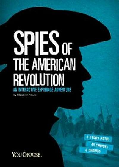 Spies of the American Revolution: An Interactive Espionage Adventure, Paperback/Elizabeth Raum