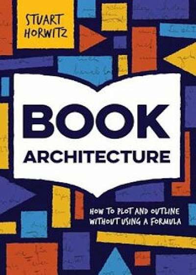 Coperta cărții Book Architecture: How to Plot and Outline Without Using a Formula, Paperback/Stuart Horwitz de Stuart Horwitz