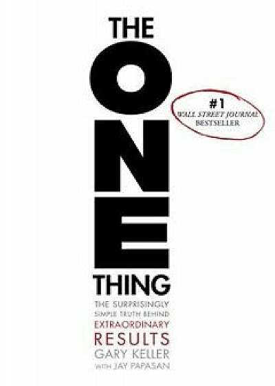 The One Thing: The Surprisingly Simple Truth Behind Extraordinary Results, Hardcover/Gary Keller