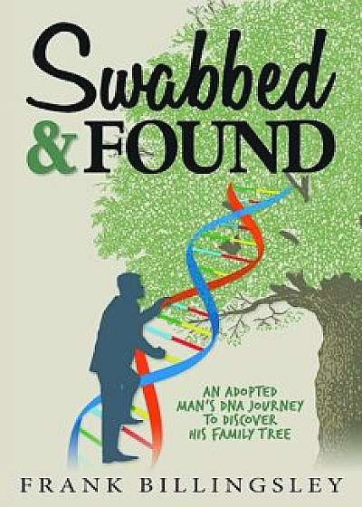 Swabbed & Found: An Adopted Man's DNA Journey to Discover His Family Tree, Hardcover/Frank Billingsley