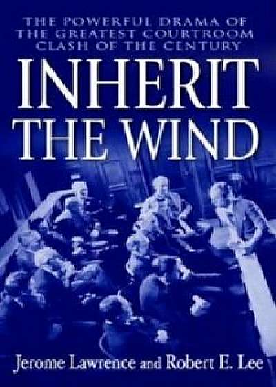 Inherit the Wind: The Powerful Drama of the Greatest Courtroom Clash of the Century, Paperback/Jerome Lawrence