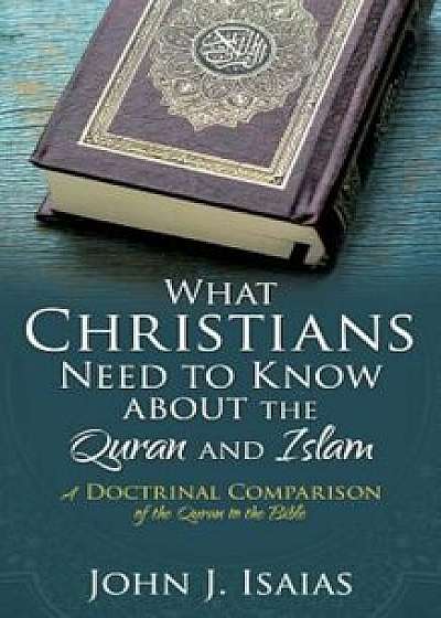 What Christians Need to Know about the Quran and Islam, Paperback/John J. Isaias