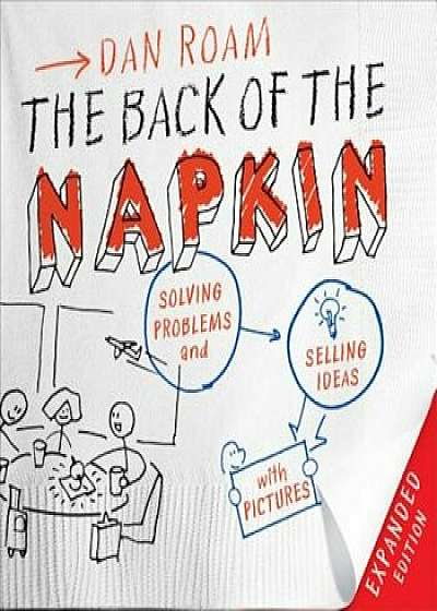 The Back of the Napkin: Solving Problems and Selling Ideas with Pictures, Hardcover/Dan Roam