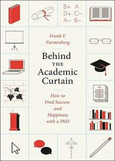 Behind the Academic Curtain: How to Find Success and Happiness with a PhD, Paperback/Frank F. Furstenberg