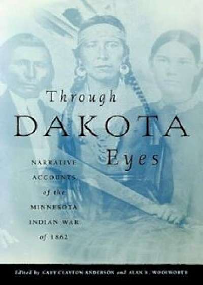 Through Dakota Eyes: Narrative Accounts of the Minnesota Indian War of 1863, Paperback/Gary Clayton Anderson