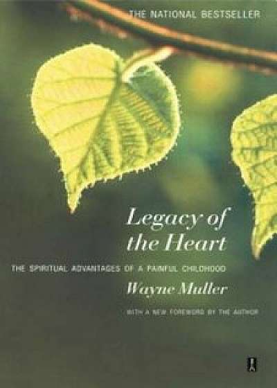 Legacy of the Heart: The Spiritual Advantage of a Painful Childhood, Paperback/Wayne Muller