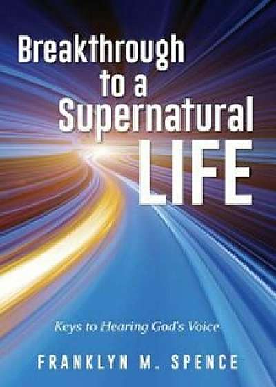 Breakthrough to a Supernatural Life, Paperback/Franklyn M. Spence