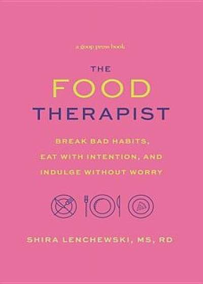 The Food Therapist: Break Bad Habits, Eat with Intention, and Indulge Without Worry, Hardcover/Shira Lenchewski