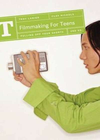Filmmaking for Teens: Pulling Off Your Shorts, Paperback/Troy Lanier