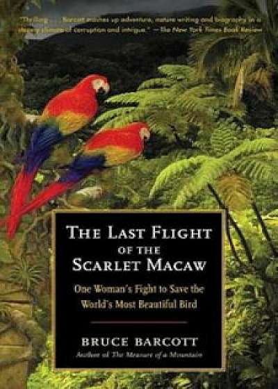 The Last Flight of the Scarlet Macaw: One Woman's Fight to Save the World's Most Beautiful Bird, Paperback/Bruce Barcott