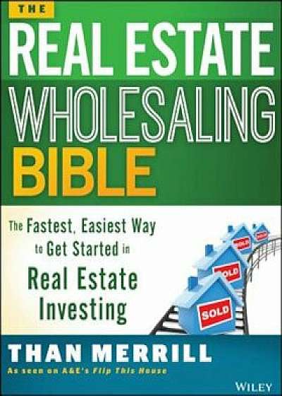 The Real Estate Wholesaling Bible: The Fastest, Easiest Way to Get Started in Real Estate Investing, Paperback/Than Merrill