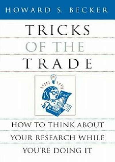 Tricks of the Trade: How to Think about Your Research While You're Doing It, Paperback/Howard S. Becker