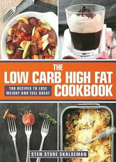 The Low Carb High Fat Cookbook: 100 Recipes to Lose Weight and Feel Great, Hardcover/Sten Sture Skaldeman