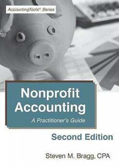Nonprofit Accounting: Second Edition: A Practitioner's Guide, Paperback/Steven M. Bragg