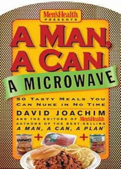 A Man, a Can, a Microwave: 50 Tasty Meals You Can Nuke in No Time, Hardcover/David Joachim