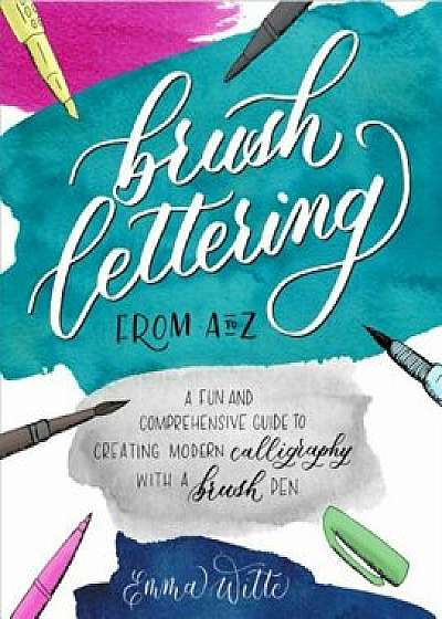 Brush Lettering from A to Z: A Fun and Comprehensive Guide to Creating Modern Calligraphy with a Brush Pen, Hardcover/Emma Witte