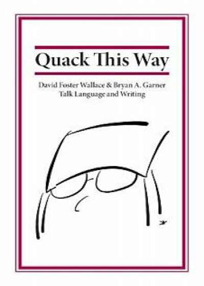 Quack This Way: David Foster Wallace & Bryan A. Garner Talk Language and Writing, Paperback/Bryan Garner