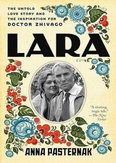 Lara: The Untold Love Story and the Inspiration for Doctor Zhivago, Paperback/Anna Pasternak