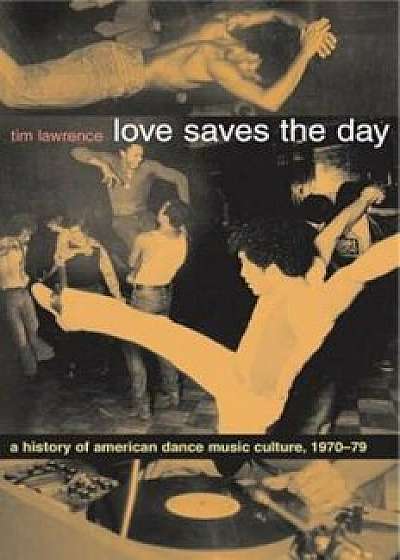 Love Saves the Day: A History of American Dance Music Culture 1970-1979, Paperback/Tim Lawrence