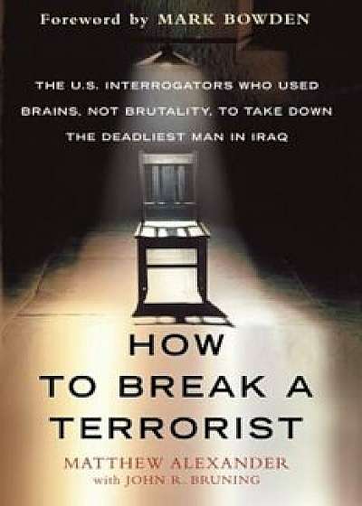 How to Break a Terrorist: The U.S. Interrogators Who Used Brains, Not Brutality, to Take Down the Deadliest Man in Iraq, Paperback/Matthew Alexander