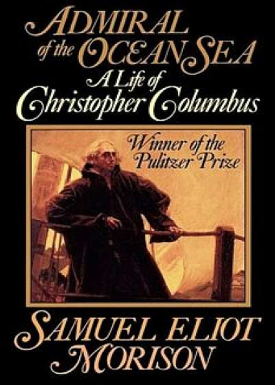 Admiral of the Ocean Sea: A Life of Christopher Columbus, Paperback/Samuel Eliot Morison