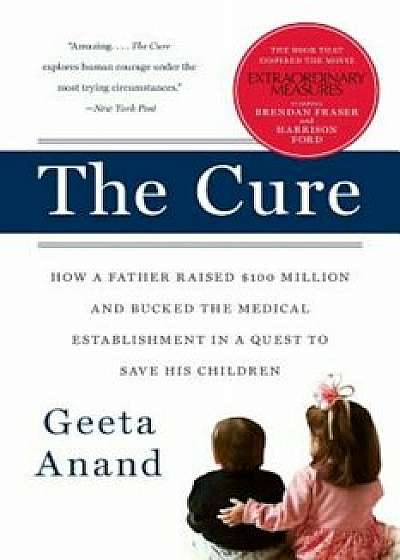 The Cure: How a Father Raised $100 Million--And Bucked the Medical Establishment--In a Quest to Save His Children, Paperback/Geeta Anand