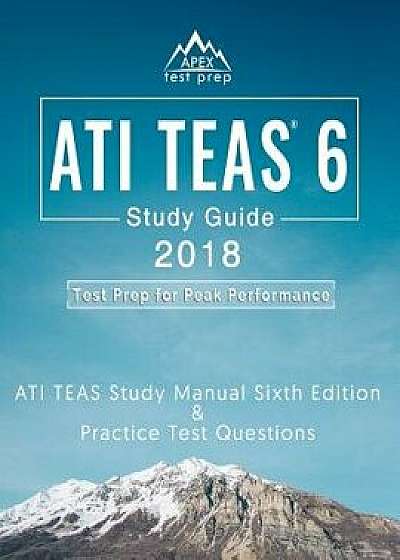 Ati Teas 6 Study Guide 2018: Ati Teas Study Manual Sixth Edition and Practice Test Questions for the Test of Essential Academic Skills 6th Edition, Paperback/Teas Test Study Guide 2018 Team