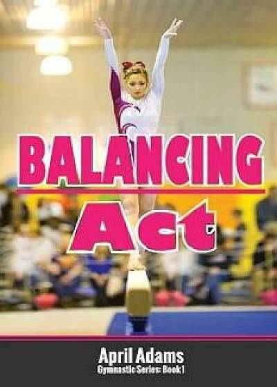Balancing ACT: The Gymnastics Series '1, Paperback/April Adams